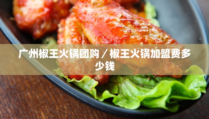 广州椒王火锅团购／椒王火锅加盟费多少钱