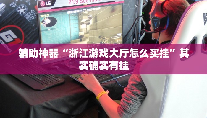 辅助神器“浙江游戏大厅怎么买挂”其实确实有挂