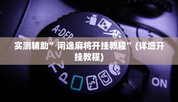 实测辅助”闲逸麻将开挂教程”(详细开挂教程)
