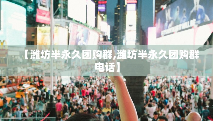【潍坊半永久团购群,潍坊半永久团购群电话】