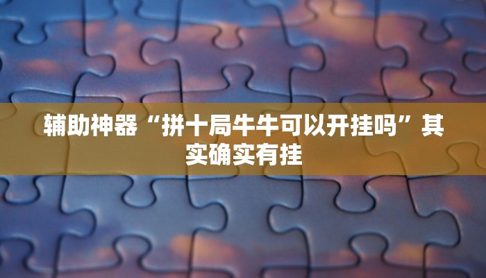 辅助神器“拼十局牛牛可以开挂吗”其实确实有挂
