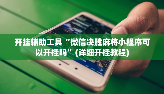 开挂辅助工具“微信决胜麻将小程序可以开挂吗”(详细开挂教程)
