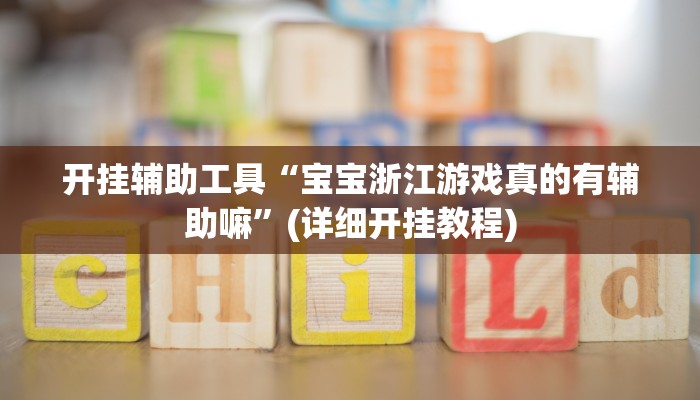 开挂辅助工具“宝宝浙江游戏真的有辅助嘛”(详细开挂教程)