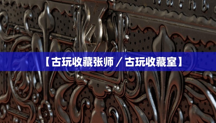 【古玩收藏张师／古玩收藏室】